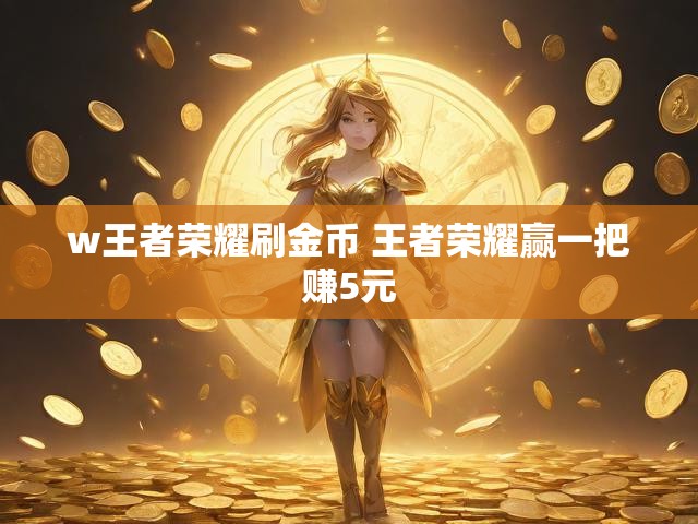 w王者荣耀刷金币 王者荣耀赢一把赚5元