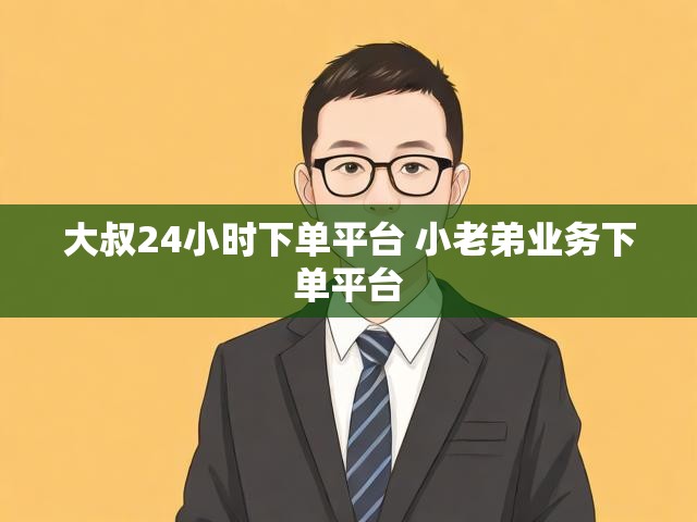 大叔24小时下单平台 小老弟业务下单平台