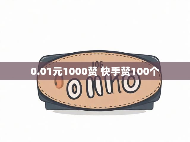 0.01元1000赞 快手赞100个