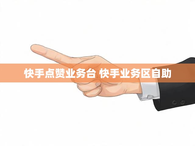 快手点赞业务台 快手业务区自助