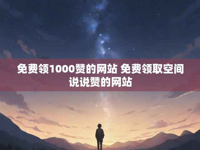 免费领1000赞的网站 免费领取空间说说赞的网站