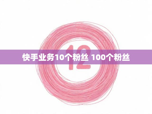 快手业务10个粉丝 100个粉丝