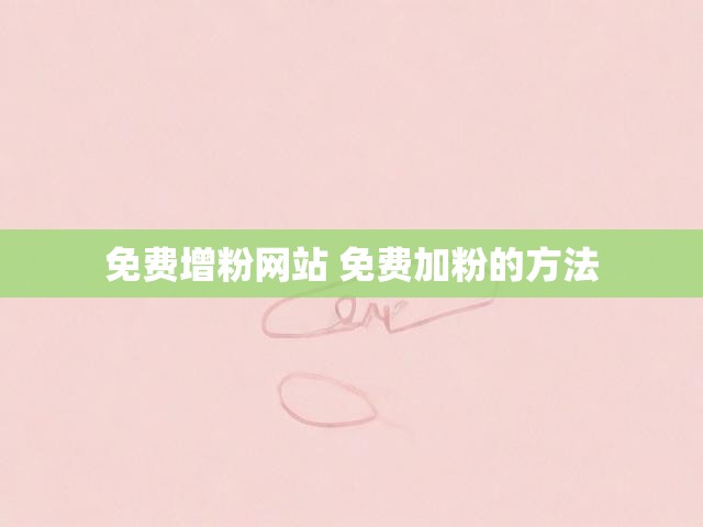 免费增粉网站 免费加粉的方法