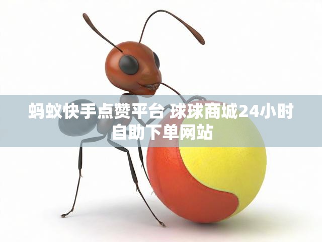 蚂蚁快手点赞平台 球球商城24小时自助下单网站