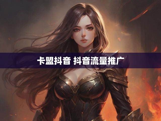 卡盟抖音 抖音流量推广