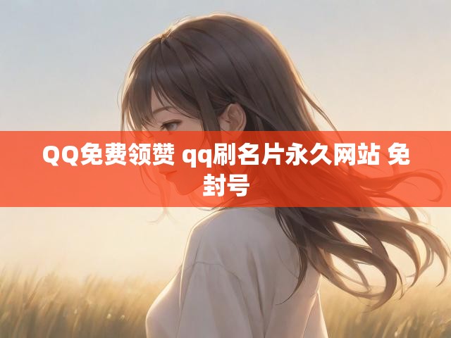 QQ免费领赞 qq刷名片永久网站 免封号