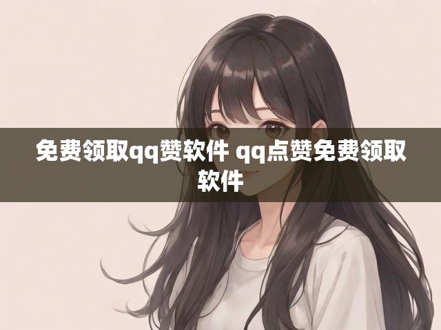 免费领取qq赞软件 qq点赞免费领取软件