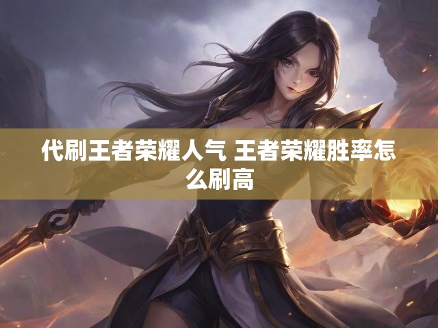 代刷王者荣耀人气 王者荣耀胜率怎么刷高