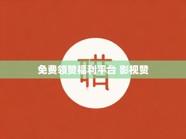 免费领赞福利平台 影视赞