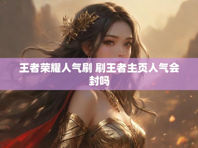 王者荣耀人气刷 刷王者主页人气会封吗