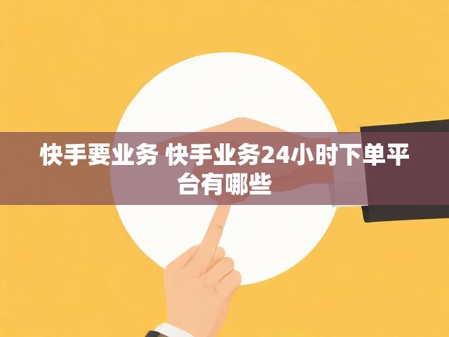 快手要业务 快手业务24小时下单平台有哪些