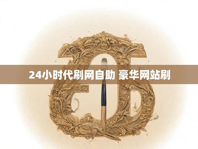 24小时代刷网自助 豪华网站刷