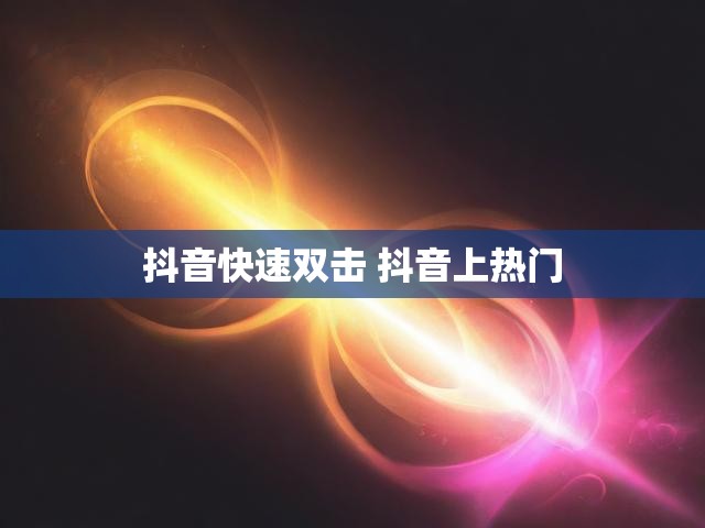 抖音快速双击 抖音上热门