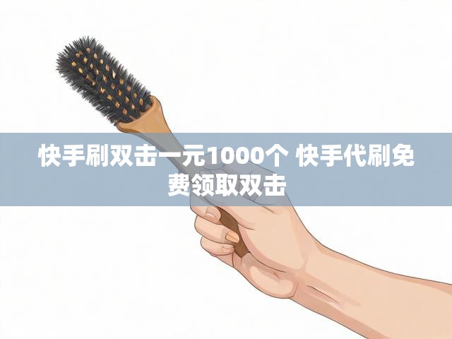 快手刷双击一元1000个 快手代刷免费领取双击