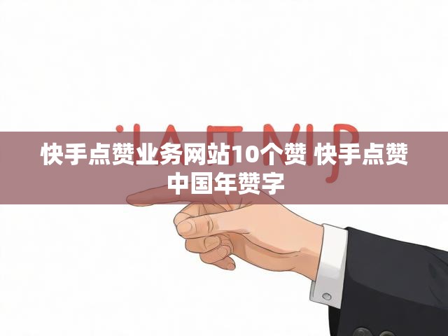 快手点赞业务网站10个赞 快手点赞中国年赞字