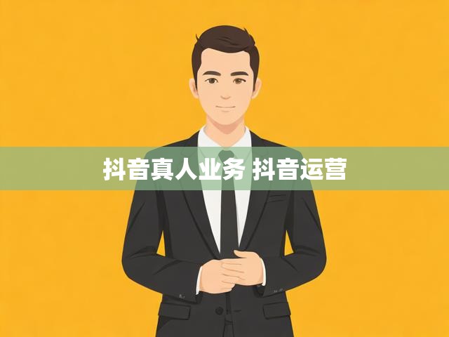 抖音真人业务 抖音运营