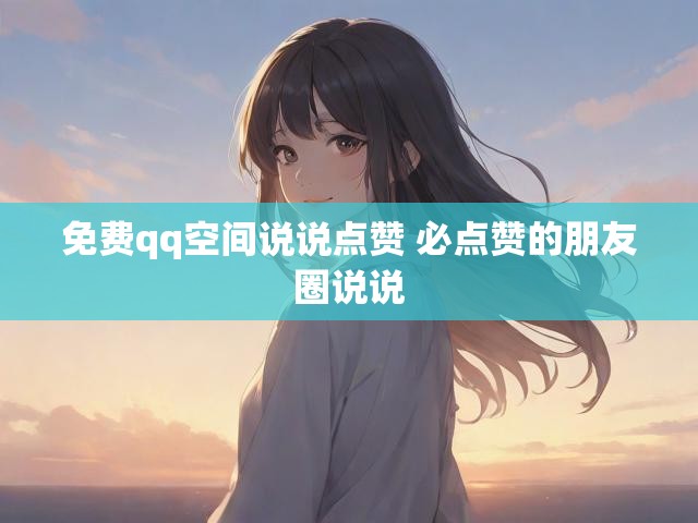 免费qq空间说说点赞 必点赞的朋友圈说说