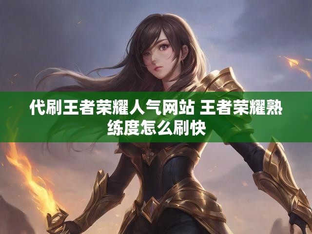 代刷王者荣耀人气网站 王者荣耀熟练度怎么刷快