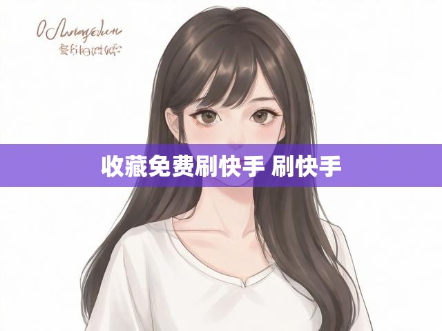 收藏免费刷快手 刷快手
