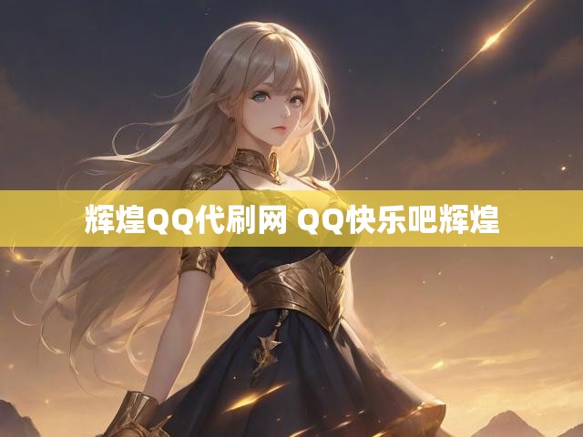 辉煌QQ代刷网 QQ快乐吧辉煌