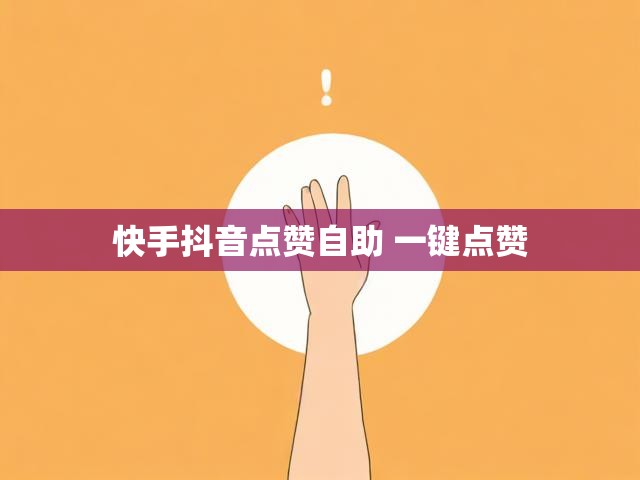 快手抖音点赞自助 一键点赞