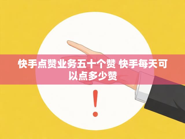 快手点赞业务五十个赞 快手每天可以点多少赞
