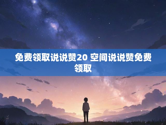 免费领取说说赞20 空间说说赞免费领取