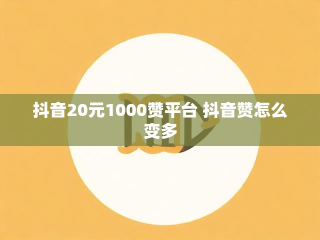 抖音20元1000赞平台 抖音赞怎么变多