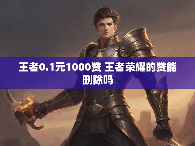 王者0.1元1000赞 王者荣耀的赞能删除吗
