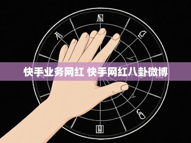 快手业务网红 快手网红八卦微博