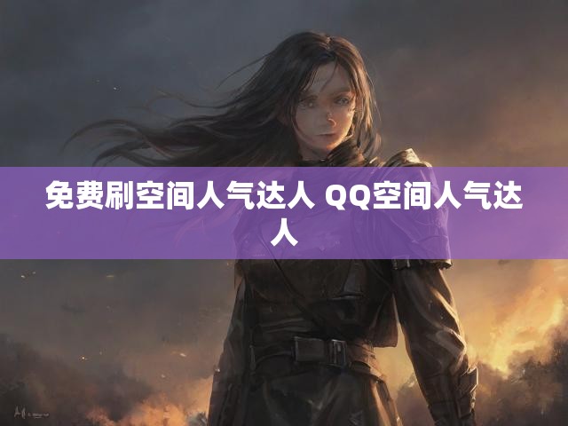 免费刷空间人气达人 QQ空间人气达人