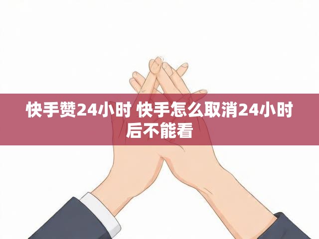 快手赞24小时 快手怎么取消24小时后不能看