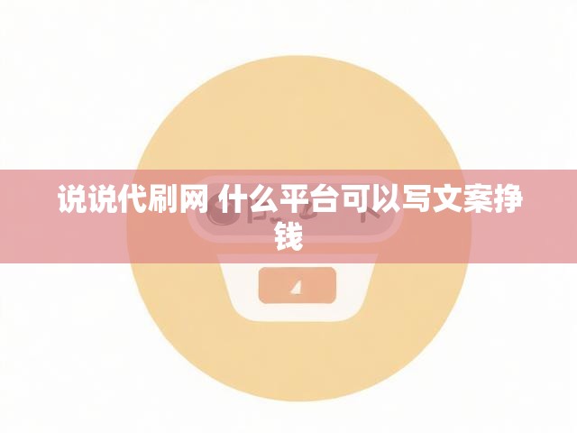说说代刷网 什么平台可以写文案挣钱