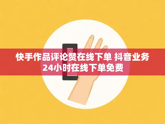快手作品评论赞在线下单 抖音业务24小时在线下单免费