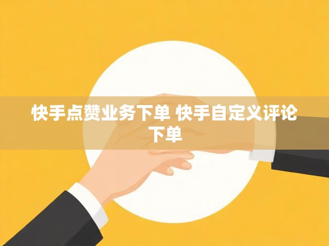 快手点赞业务下单 快手自定义评论下单
