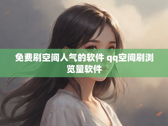 免费刷空间人气的软件 qq空间刷浏览量软件