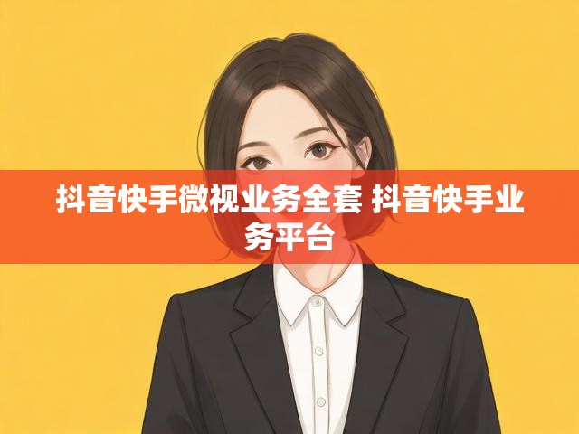 抖音快手微视业务全套 抖音快手业务平台