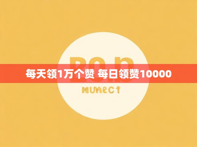 每天领1万个赞 每日领赞10000