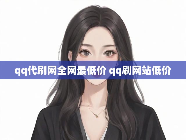 qq代刷网全网最低价 qq刷网站低价