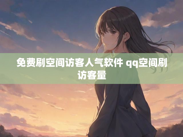 免费刷空间访客人气软件 qq空间刷访客量