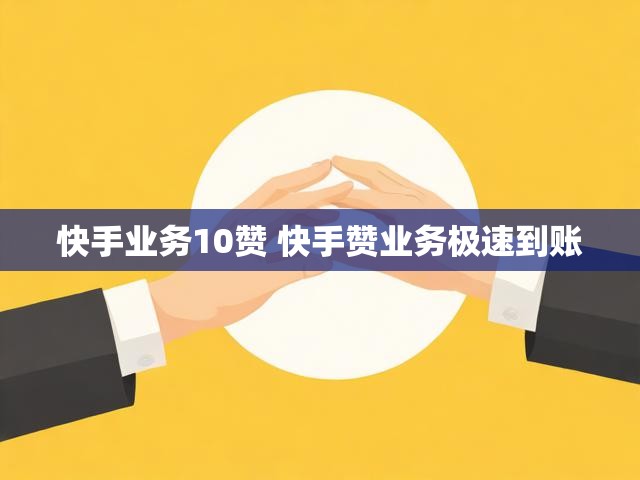 快手业务10赞 快手赞业务极速到账