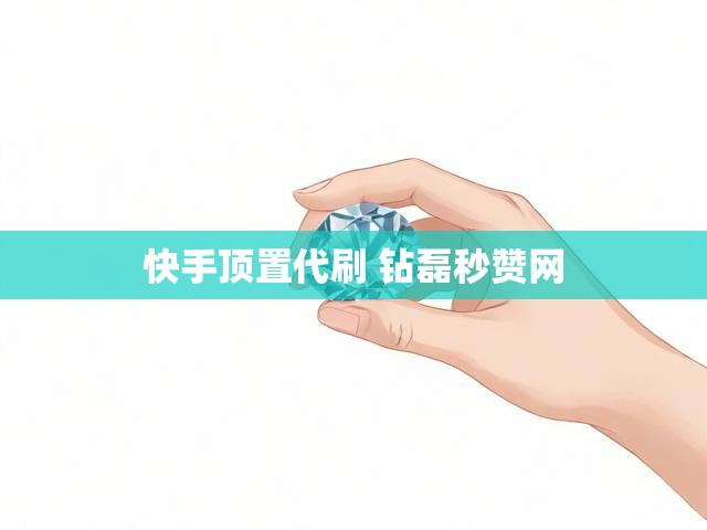 快手顶置代刷 钻磊秒赞网