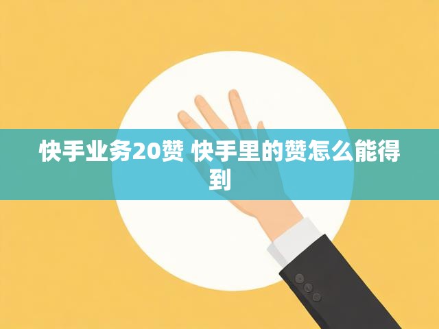 快手业务20赞 快手里的赞怎么能得到