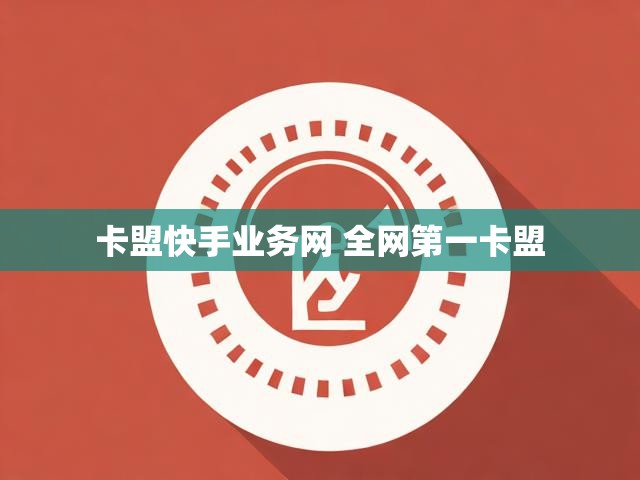 卡盟快手业务网 全网第一卡盟
