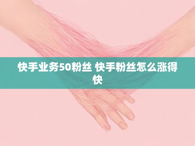 快手业务50粉丝 快手粉丝怎么涨得快