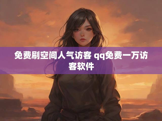 免费刷空间人气访客 qq免费一万访客软件