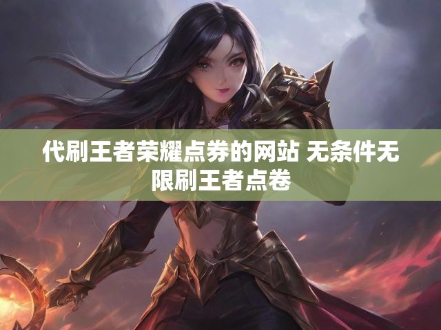 代刷王者荣耀点券的网站 无条件无限刷王者点卷