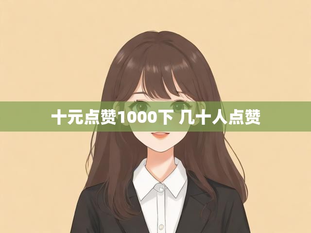 十元点赞1000下 几十人点赞