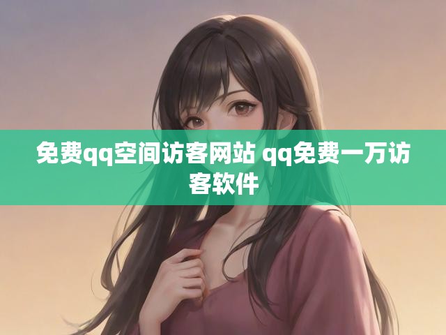 免费qq空间访客网站 qq免费一万访客软件