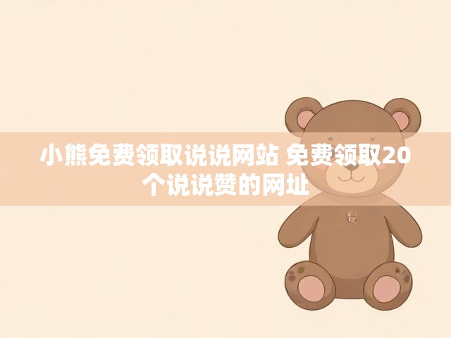 小熊免费领取说说网站 免费领取20个说说赞的网址